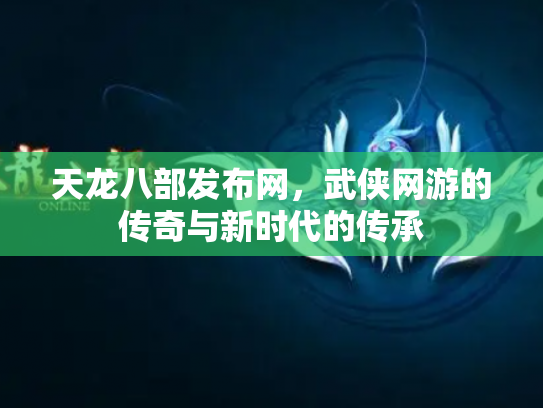 天龙八部发布网，武侠网游的传奇与新时代的传承