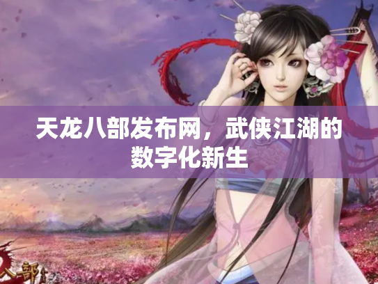 天龙八部发布网，武侠江湖的数字化新生