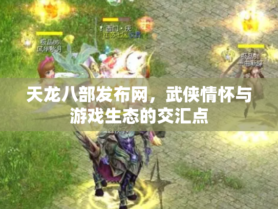 天龙八部发布网，武侠情怀与游戏生态的交汇点