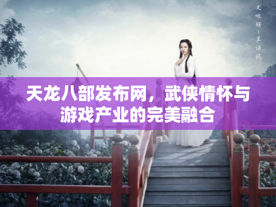 天龙八部发布网，武侠情怀与游戏产业的完美融合