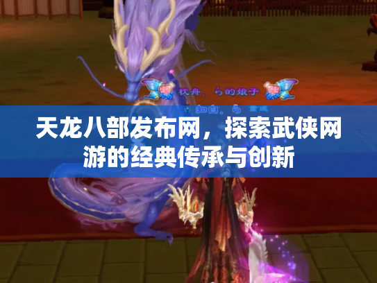 天龙八部发布网，探索武侠网游的经典传承与创新