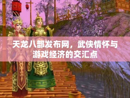 天龙八部发布网，武侠情怀与游戏经济的交汇点