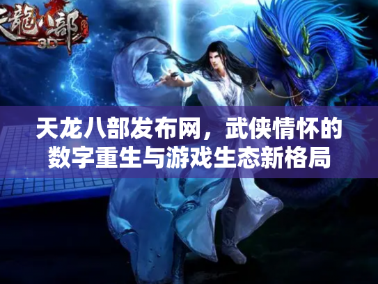 天龙八部发布网，武侠情怀的数字重生与游戏生态新格局