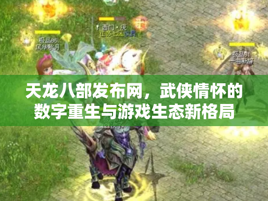 天龙八部发布网，武侠情怀的数字重生与游戏生态新格局
