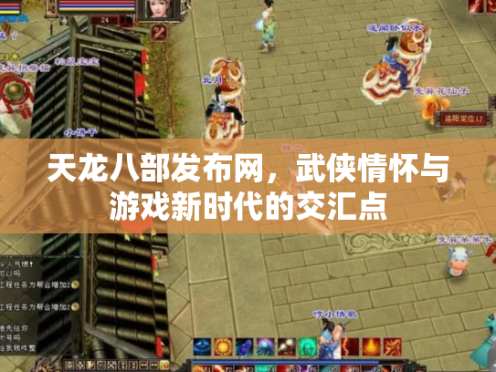 天龙八部发布网，武侠情怀与游戏新时代的交汇点