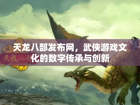 天龙八部发布网，武侠游戏文化的数字传承与创新