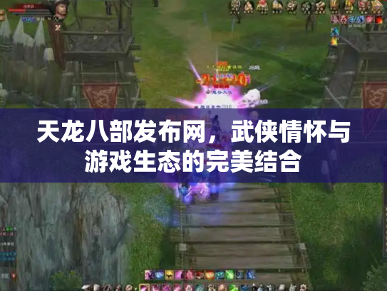 天龙八部发布网，武侠情怀与游戏生态的完美结合