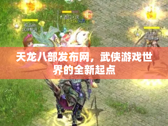 天龙八部发布网，武侠游戏世界的全新起点