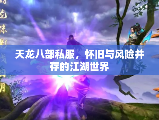 天龙八部私服，怀旧与风险并存的江湖世界