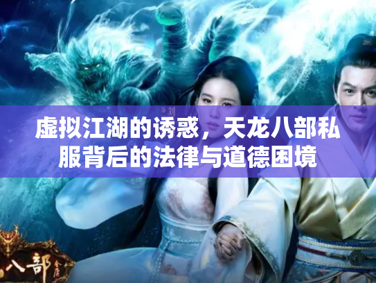 虚拟江湖的诱惑，天龙八部私服背后的法律与道德困境