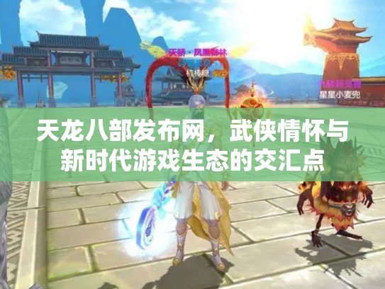 天龙八部发布网，武侠情怀与新时代游戏生态的交汇点