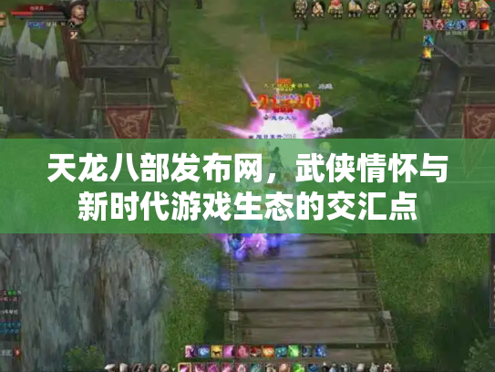 天龙八部发布网，武侠情怀与新时代游戏生态的交汇点