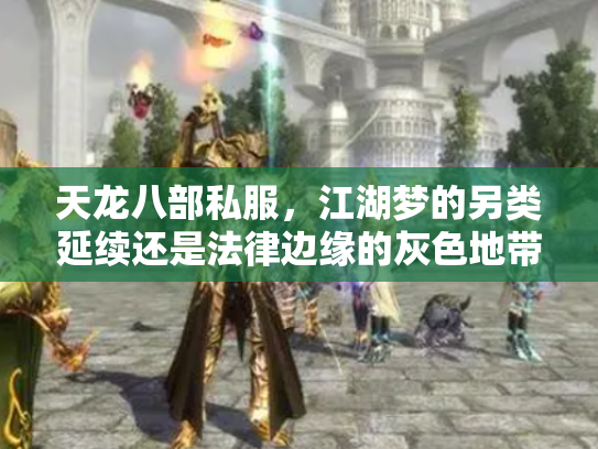 天龙八部私服，江湖梦的另类延续还是法律边缘的灰色地带？