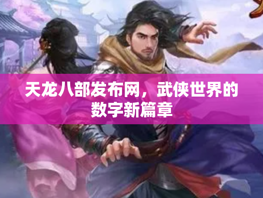 天龙八部发布网，武侠世界的数字新篇章