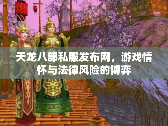 天龙八部私服发布网，游戏情怀与法律风险的博弈