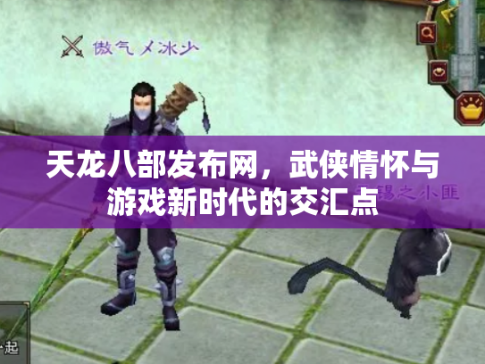 天龙八部发布网，武侠情怀与游戏新时代的交汇点