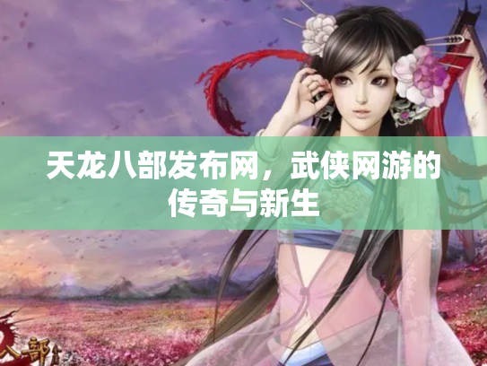 天龙八部发布网，武侠网游的传奇与新生