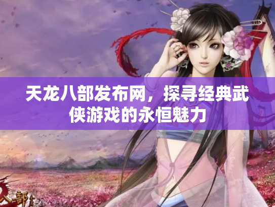 天龙八部发布网，探寻经典武侠游戏的永恒魅力