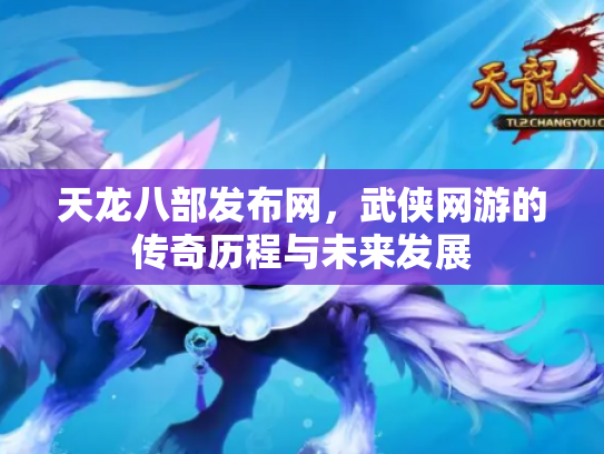 天龙八部发布网，武侠网游的传奇历程与未来发展