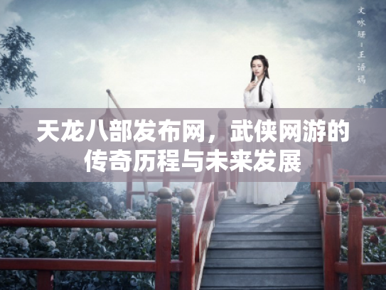 天龙八部发布网，武侠网游的传奇历程与未来发展