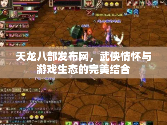 天龙八部发布网，武侠情怀与游戏生态的完美结合