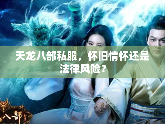天龙八部私服，怀旧情怀还是法律风险？