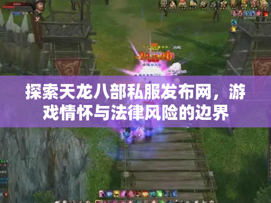 探索天龙八部私服发布网，游戏情怀与法律风险的边界