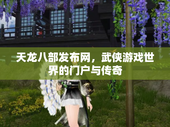 天龙八部发布网，武侠游戏世界的门户与传奇