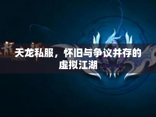 天龙私服，怀旧与争议并存的虚拟江湖
