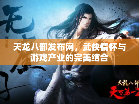 天龙八部发布网，武侠情怀与游戏产业的完美结合