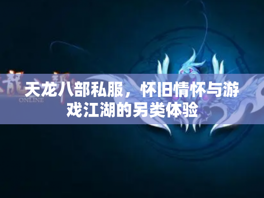 天龙八部私服，怀旧情怀与游戏江湖的另类体验