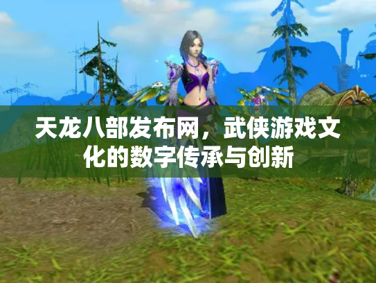天龙八部发布网，武侠游戏文化的数字传承与创新