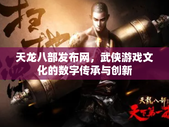 天龙八部发布网，武侠游戏文化的数字传承与创新