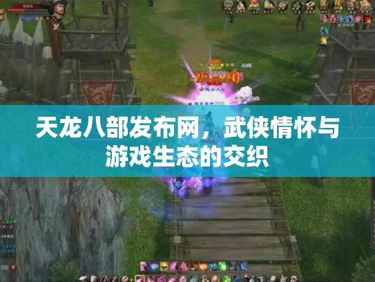 天龙八部发布网，武侠情怀与游戏生态的交织