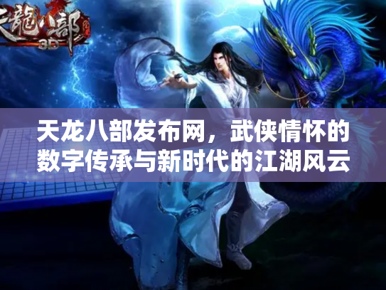 天龙八部发布网，武侠情怀的数字传承与新时代的江湖风云