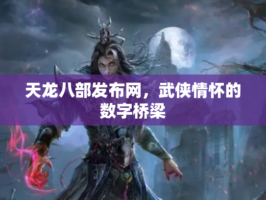 天龙八部发布网，武侠情怀的数字桥梁