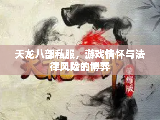 天龙八部私服，游戏情怀与法律风险的博弈