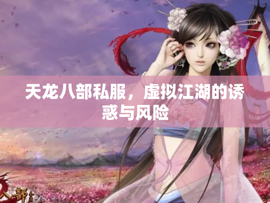 天龙八部私服，虚拟江湖的诱惑与风险