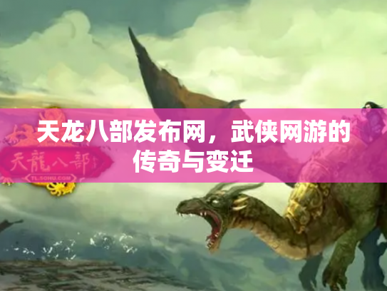 天龙八部发布网，武侠网游的传奇与变迁