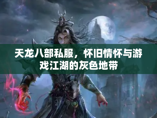 天龙八部私服，怀旧情怀与游戏江湖的灰色地带