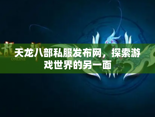 天龙八部私服发布网，探索游戏世界的另一面