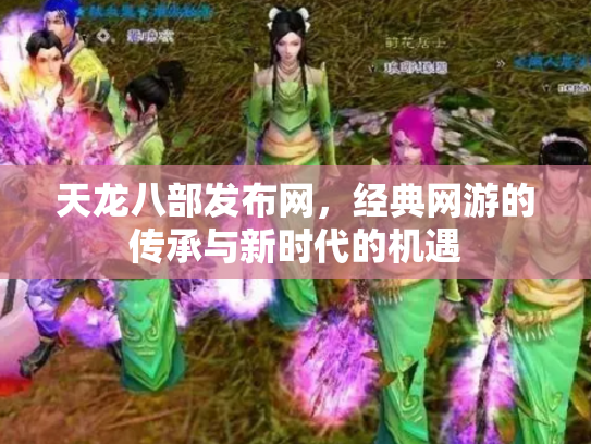 天龙八部发布网，经典网游的传承与新时代的机遇