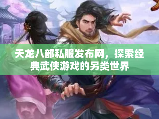 天龙八部私服发布网，探索经典武侠游戏的另类世界