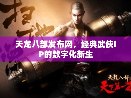 天龙八部发布网，经典武侠IP的数字化新生