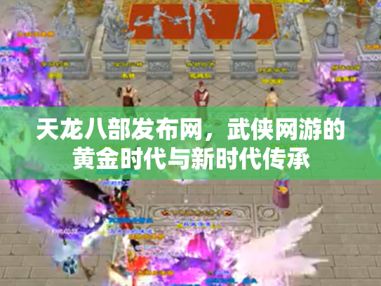 天龙八部发布网，武侠网游的黄金时代与新时代传承
