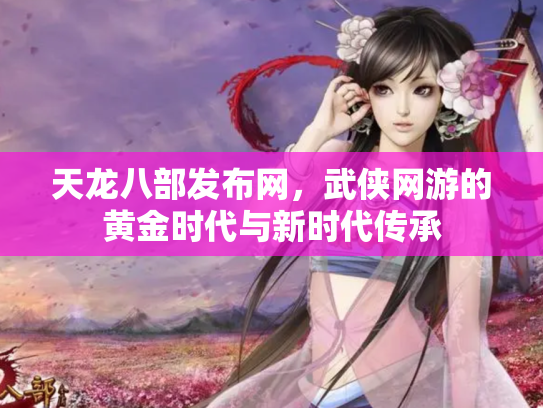 天龙八部发布网，武侠网游的黄金时代与新时代传承