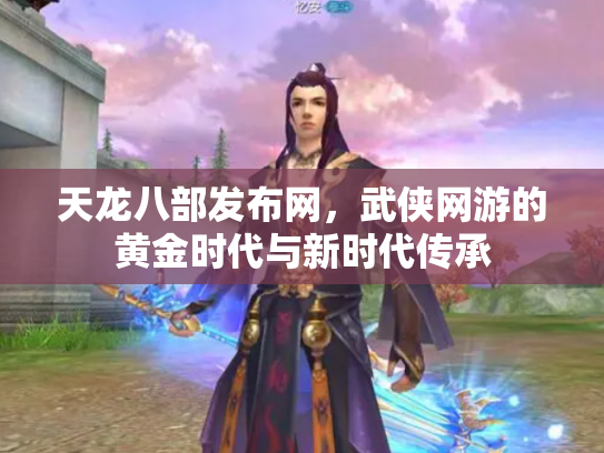 天龙八部发布网，武侠网游的黄金时代与新时代传承
