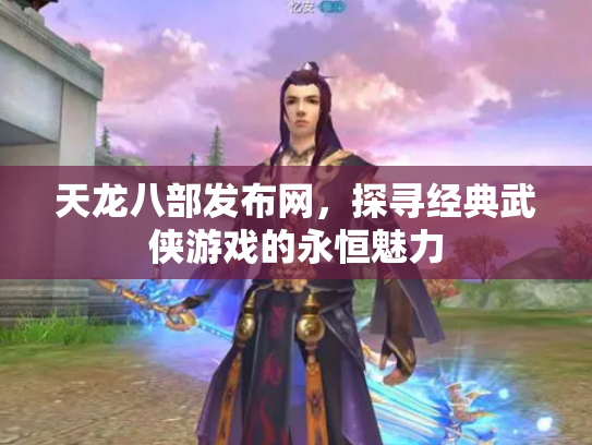 天龙八部发布网，探寻经典武侠游戏的永恒魅力