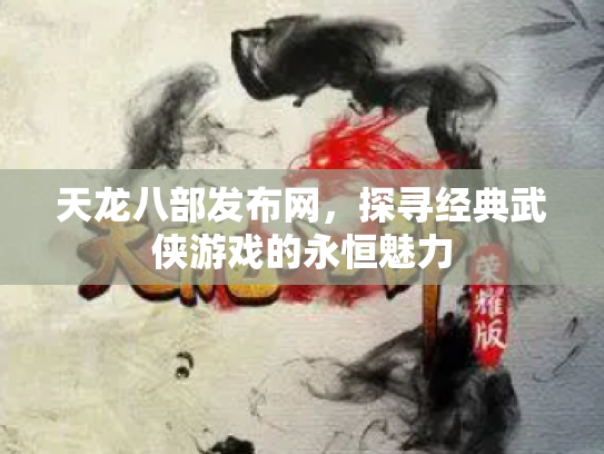 天龙八部发布网，探寻经典武侠游戏的永恒魅力