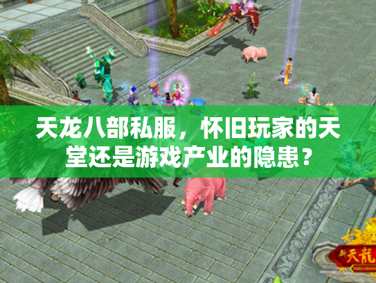 天龙八部私服，怀旧玩家的天堂还是游戏产业的隐患？